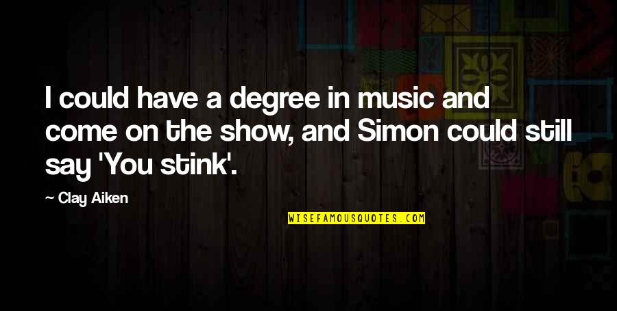 You Stink Quotes By Clay Aiken: I could have a degree in music and You Stink Quotes By Clay Aiken: I could have a degree in music and
