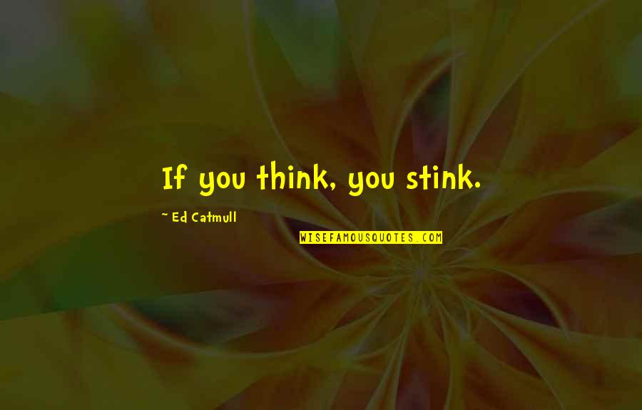 You Stink Quotes By Ed Catmull: If you think, you stink. You Stink Quotes By Ed Catmull: If you think, you stink.