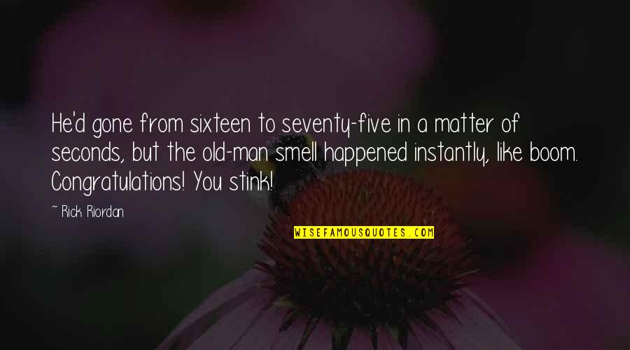 You Stink Quotes By Rick Riordan: He'd gone from sixteen to seventy-five in a You Stink Quotes By Rick Riordan: He'd gone from sixteen to seventy-five in a