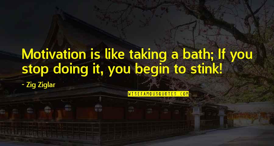 You Stink Quotes By Zig Ziglar: Motivation is like taking a bath; If you