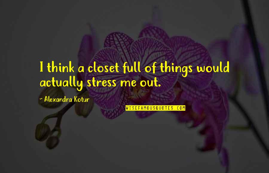 You Stress Me Quotes By Alexandra Kotur: I think a closet full of things would