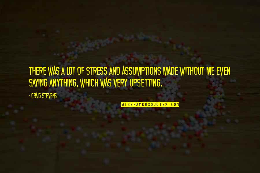 You Stress Me Quotes By Craig Stevens: There was a lot of stress and assumptions You Stress Me Quotes By Craig Stevens: There was a lot of stress and assumptions