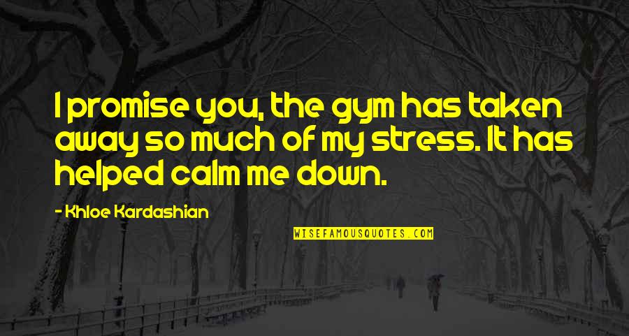 You Stress Me Quotes By Khloe Kardashian: I promise you, the gym has taken away You Stress Me Quotes By Khloe Kardashian: I promise you, the gym has taken away