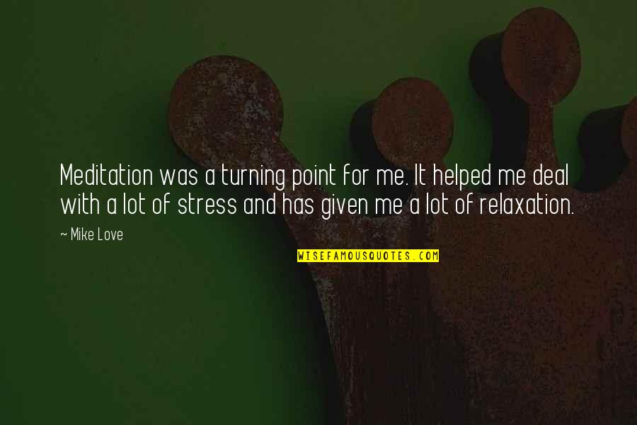 You Stress Me Quotes By Mike Love: Meditation was a turning point for me. It