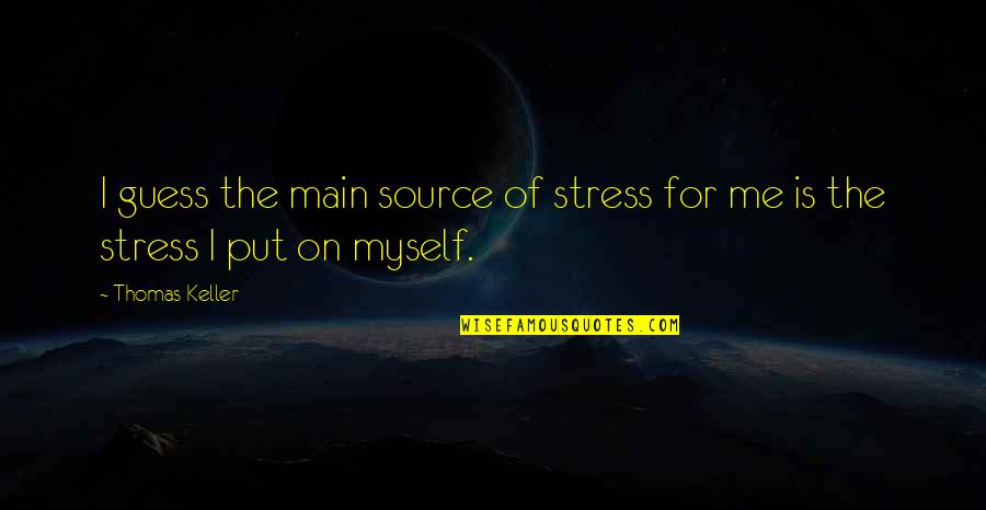 You Stress Me Quotes By Thomas Keller: I guess the main source of stress for You Stress Me Quotes By Thomas Keller: I guess the main source of stress for