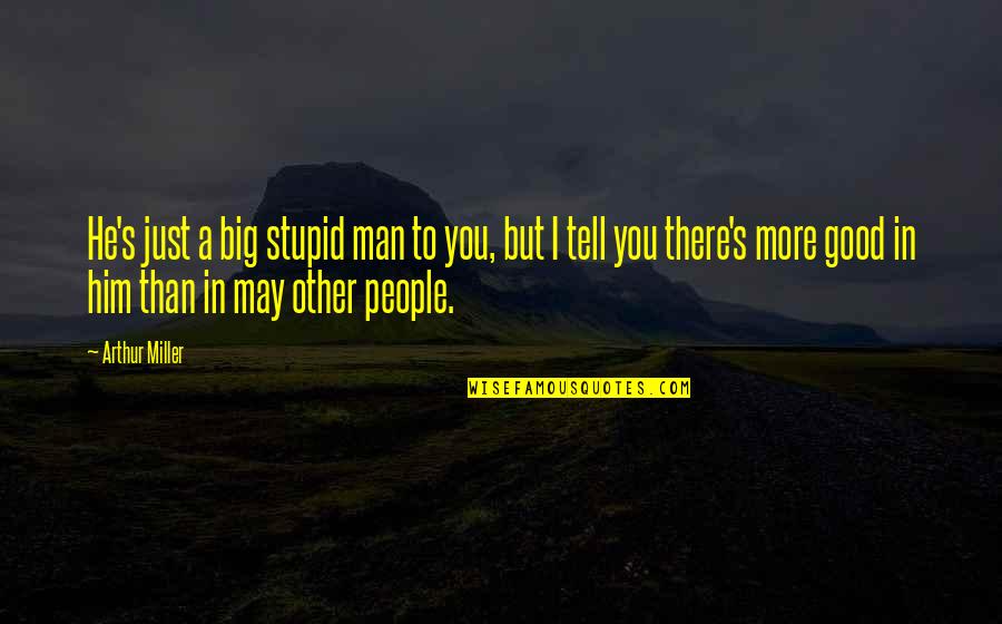 You Stupid Man Quotes By Arthur Miller: He's just a big stupid man to you, You Stupid Man Quotes By Arthur Miller: He's just a big stupid man to you,