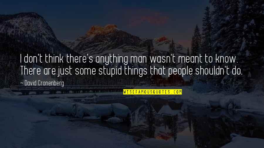 You Stupid Man Quotes By David Cronenberg: I don't think there's anything man wasn't meant You Stupid Man Quotes By David Cronenberg: I don't think there's anything man wasn't meant