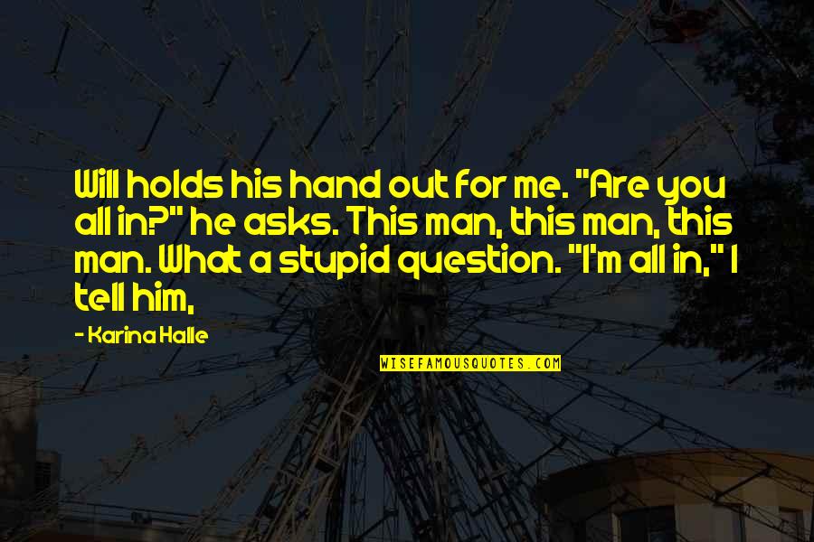 You Stupid Man Quotes By Karina Halle: Will holds his hand out for me. "Are You Stupid Man Quotes By Karina Halle: Will holds his hand out for me. "Are
