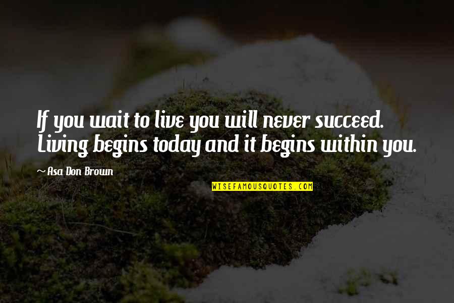 You Succeed Quotes By Asa Don Brown: If you wait to live you will never