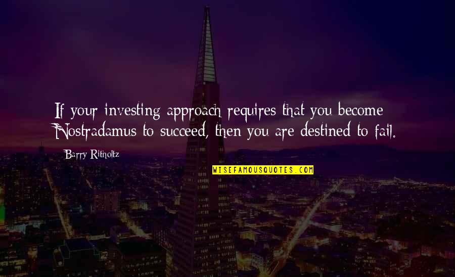 You Succeed Quotes By Barry Ritholtz: If your investing approach requires that you become