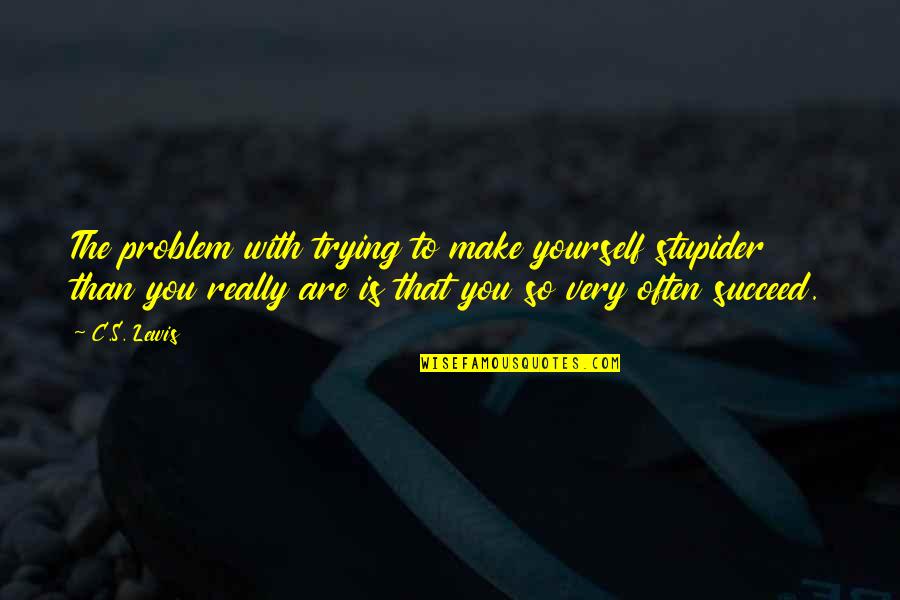 You Succeed Quotes By C.S. Lewis: The problem with trying to make yourself stupider