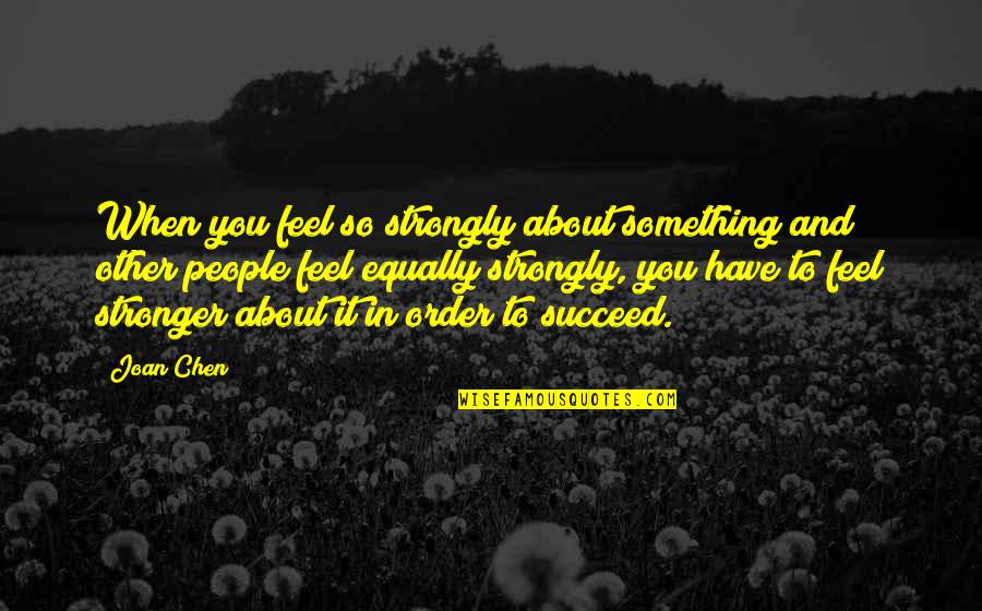 You Succeed Quotes By Joan Chen: When you feel so strongly about something and