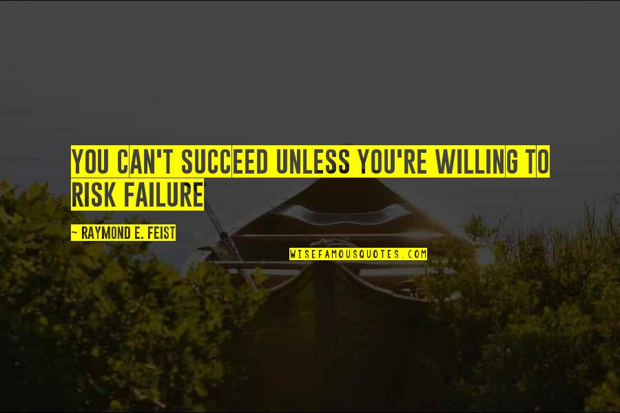 You Succeed Quotes By Raymond E. Feist: You can't succeed unless you're willing to risk