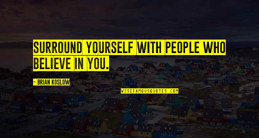 You Surround Yourself Quotes By Brian Koslow: Surround yourself with people who believe in you.