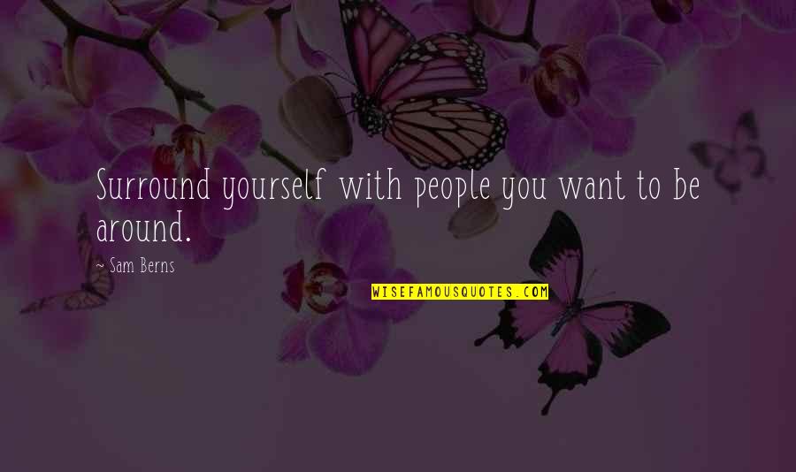 You Surround Yourself Quotes By Sam Berns: Surround yourself with people you want to be
