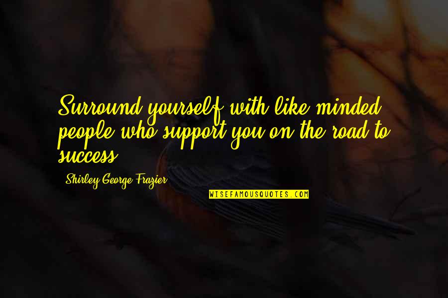 You Surround Yourself Quotes By Shirley George Frazier: Surround yourself with like-minded people who support you