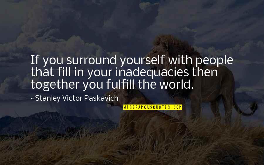 You Surround Yourself Quotes By Stanley Victor Paskavich: If you surround yourself with people that fill