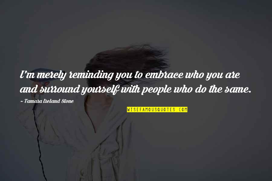 You Surround Yourself Quotes By Tamara Ireland Stone: I'm merely reminding you to embrace who you