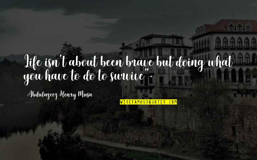 You Survive Quotes By Abdulazeez Henry Musa: Life isn't about been brave but doing what You Survive Quotes By Abdulazeez Henry Musa: Life isn't about been brave but doing what