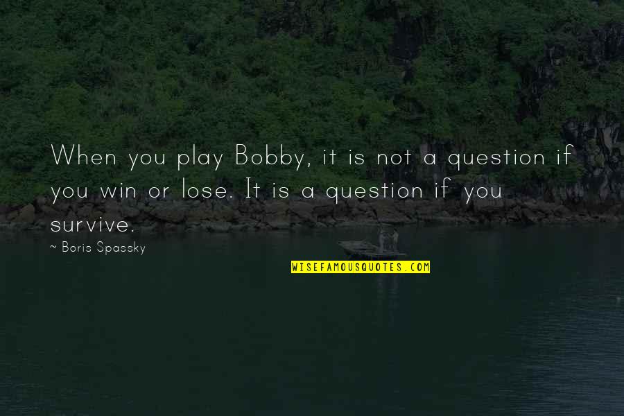 You Survive Quotes By Boris Spassky: When you play Bobby, it is not a You Survive Quotes By Boris Spassky: When you play Bobby, it is not a