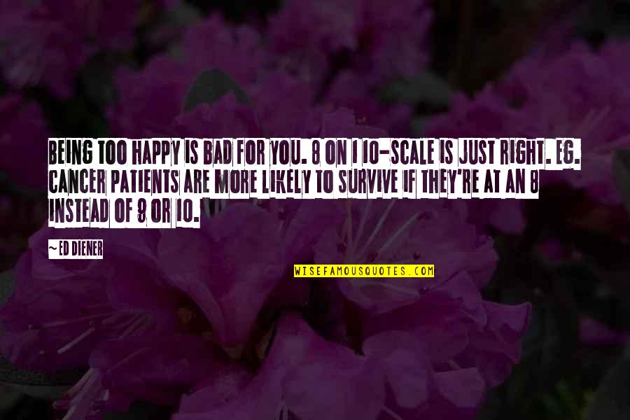 You Survive Quotes By Ed Diener: Being too happy is bad for you. 8 You Survive Quotes By Ed Diener: Being too happy is bad for you. 8