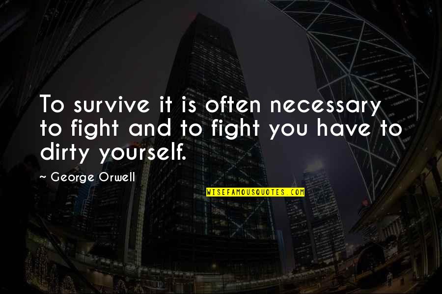 You Survive Quotes By George Orwell: To survive it is often necessary to fight