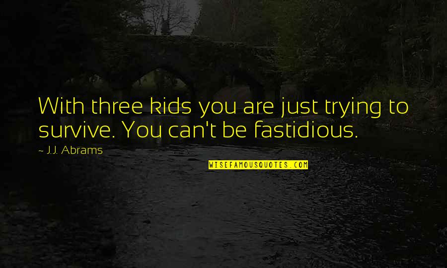 You Survive Quotes By J.J. Abrams: With three kids you are just trying to