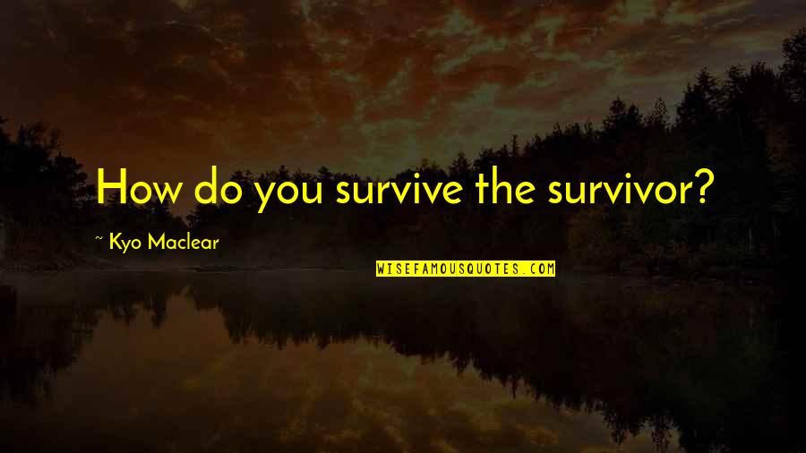 You Survive Quotes By Kyo Maclear: How do you survive the survivor? You Survive Quotes By Kyo Maclear: How do you survive the survivor?