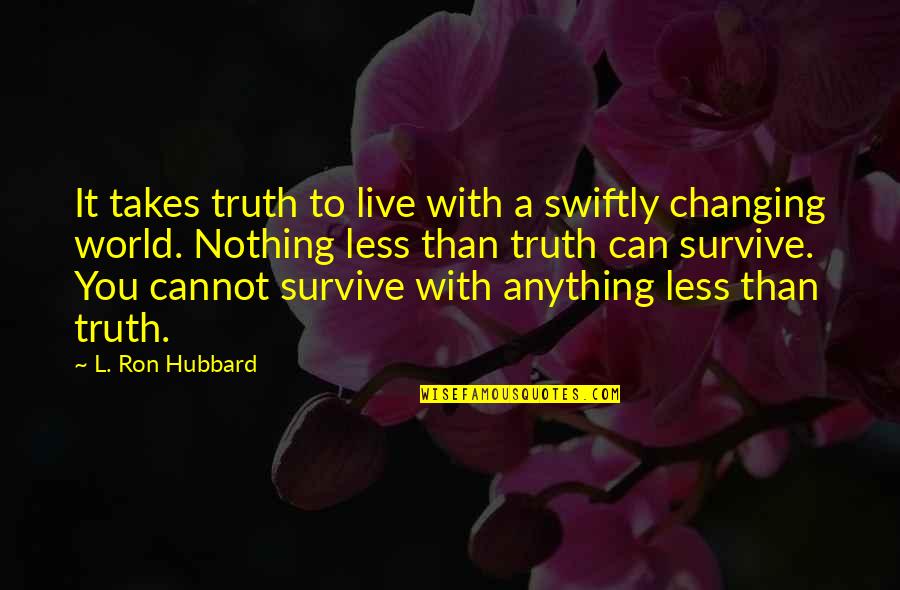 You Survive Quotes By L. Ron Hubbard: It takes truth to live with a swiftly You Survive Quotes By L. Ron Hubbard: It takes truth to live with a swiftly