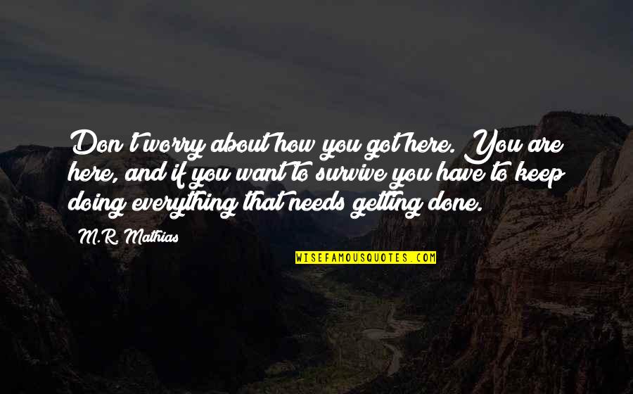 You Survive Quotes By M.R. Mathias: Don't worry about how you got here. You You Survive Quotes By M.R. Mathias: Don't worry about how you got here. You
