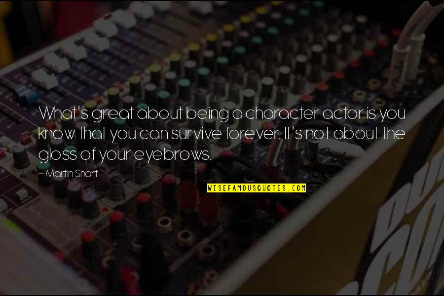 You Survive Quotes By Martin Short: What's great about being a character actor is You Survive Quotes By Martin Short: What's great about being a character actor is