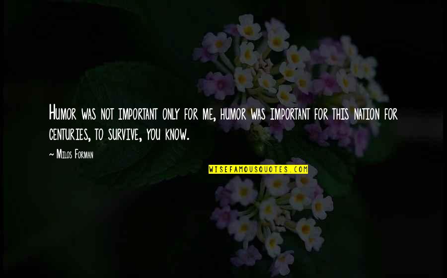 You Survive Quotes By Milos Forman: Humor was not important only for me, humor