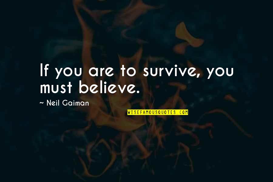 You Survive Quotes By Neil Gaiman: If you are to survive, you must believe. You Survive Quotes By Neil Gaiman: If you are to survive, you must believe.