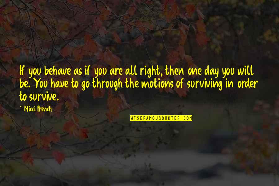 You Survive Quotes By Nicci French: If you behave as if you are all You Survive Quotes By Nicci French: If you behave as if you are all