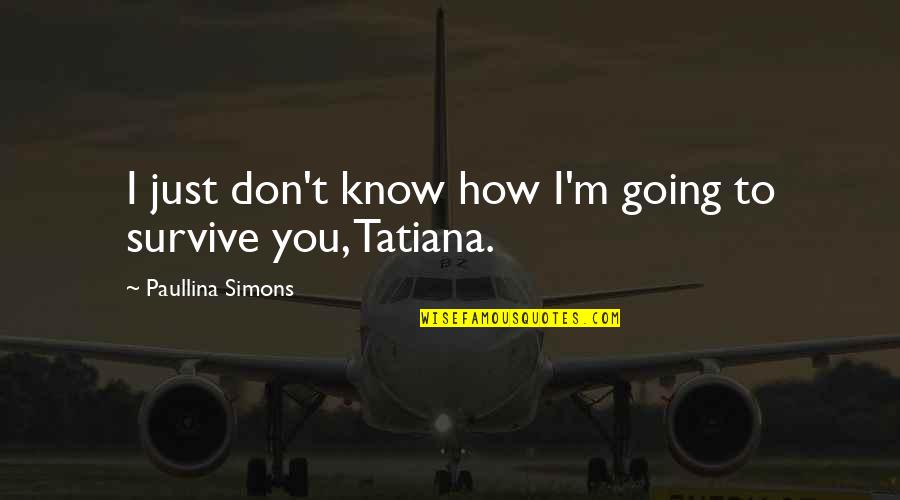You Survive Quotes By Paullina Simons: I just don't know how I'm going to You Survive Quotes By Paullina Simons: I just don't know how I'm going to
