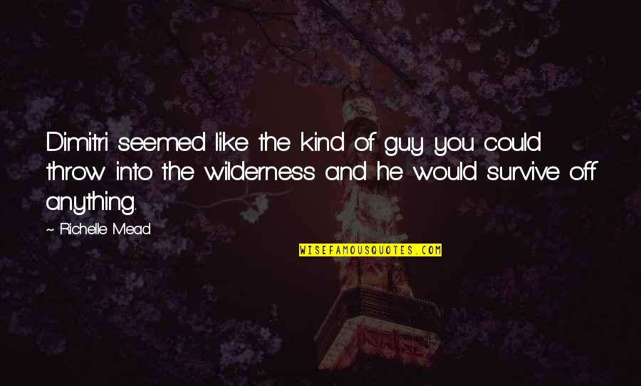 You Survive Quotes By Richelle Mead: Dimitri seemed like the kind of guy you You Survive Quotes By Richelle Mead: Dimitri seemed like the kind of guy you
