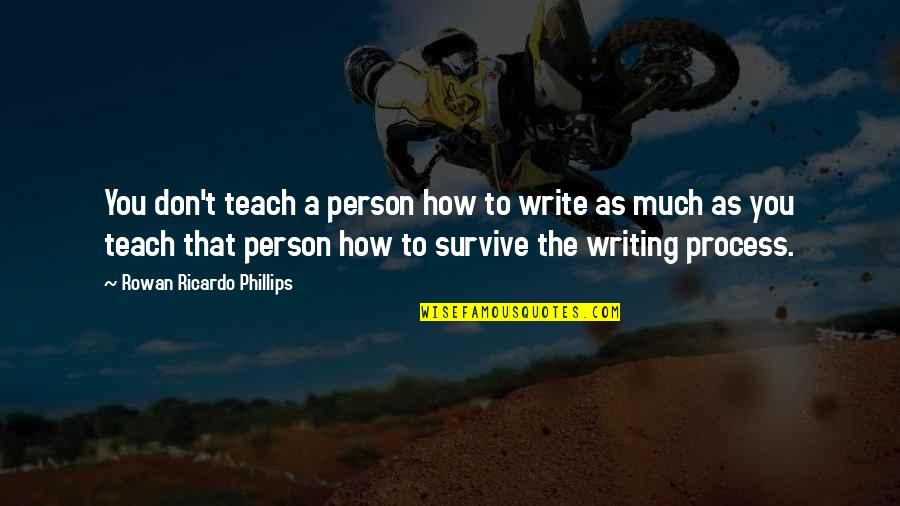 You Survive Quotes By Rowan Ricardo Phillips: You don't teach a person how to write You Survive Quotes By Rowan Ricardo Phillips: You don't teach a person how to write