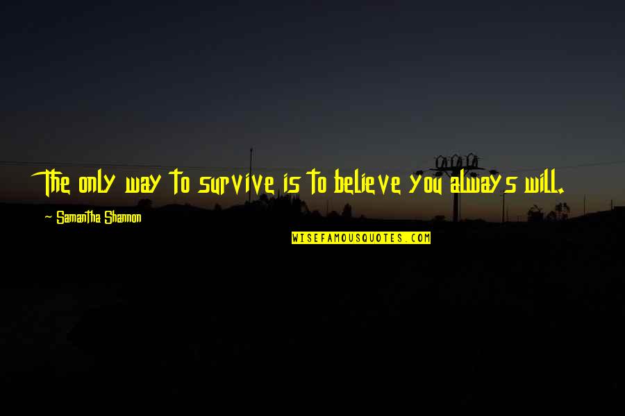 You Survive Quotes By Samantha Shannon: The only way to survive is to believe You Survive Quotes By Samantha Shannon: The only way to survive is to believe