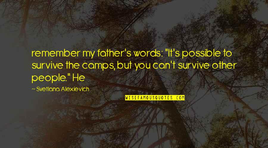 You Survive Quotes By Svetlana Alexievich: remember my father's words: "It's possible to survive You Survive Quotes By Svetlana Alexievich: remember my father's words: "It's possible to survive