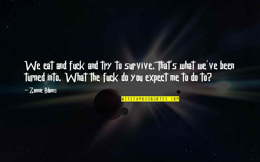 You Survive Quotes By Zannie Adams: We eat and fuck and try to survive. You Survive Quotes By Zannie Adams: We eat and fuck and try to survive.