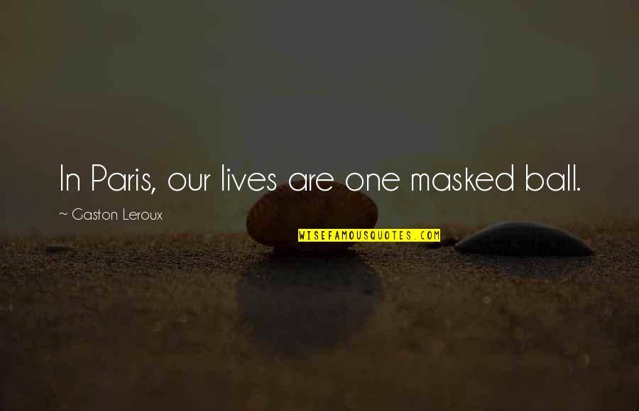 You Take Advantage Of My Love Quotes By Gaston Leroux: In Paris, our lives are one masked ball.