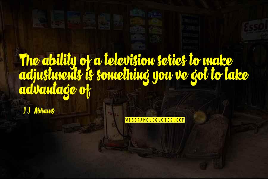 You Take Advantage Quotes By J.J. Abrams: The ability of a television series to make