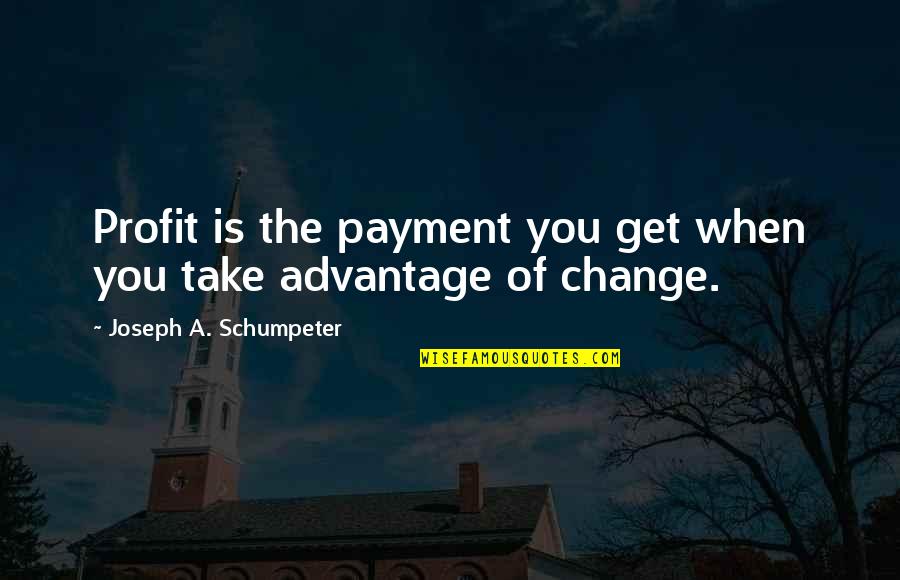 You Take Advantage Quotes By Joseph A. Schumpeter: Profit is the payment you get when you