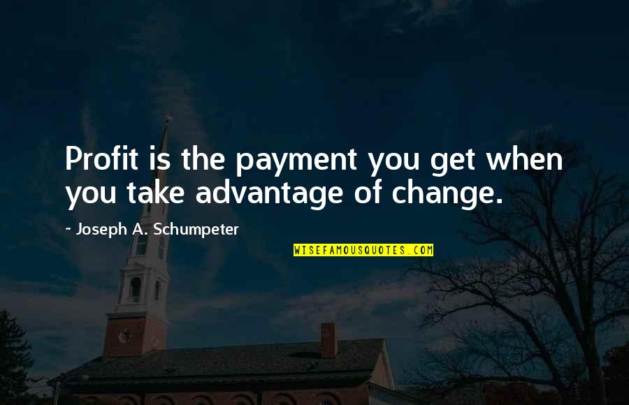 You Take Advantage Quotes By Joseph A. Schumpeter: Profit is the payment you get when you You Take Advantage Quotes By Joseph A. Schumpeter: Profit is the payment you get when you