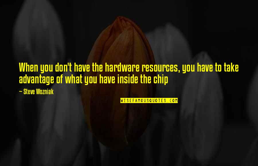 You Take Advantage Quotes By Steve Wozniak: When you don't have the hardware resources, you You Take Advantage Quotes By Steve Wozniak: When you don't have the hardware resources, you