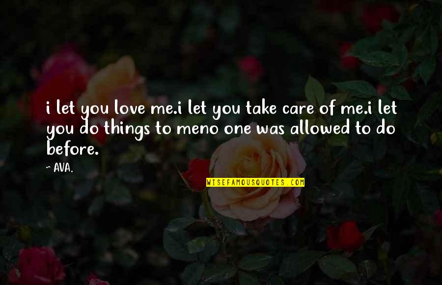 You Take Care Of Me Quotes By AVA.: i let you love me.i let you take You Take Care Of Me Quotes By AVA.: i let you love me.i let you take