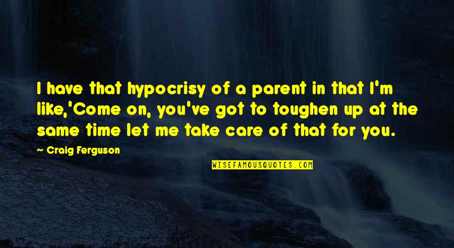 You Take Care Of Me Quotes By Craig Ferguson: I have that hypocrisy of a parent in You Take Care Of Me Quotes By Craig Ferguson: I have that hypocrisy of a parent in