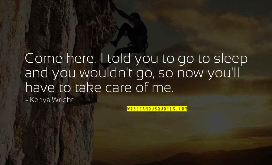 You Take Care Of Me Quotes By Kenya Wright: Come here. I told you to go to You Take Care Of Me Quotes By Kenya Wright: Come here. I told you to go to