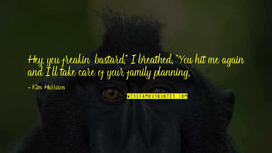 You Take Care Of Me Quotes By Kim Harrison: Hey, you freakin' bastard," I breathed. "You hit