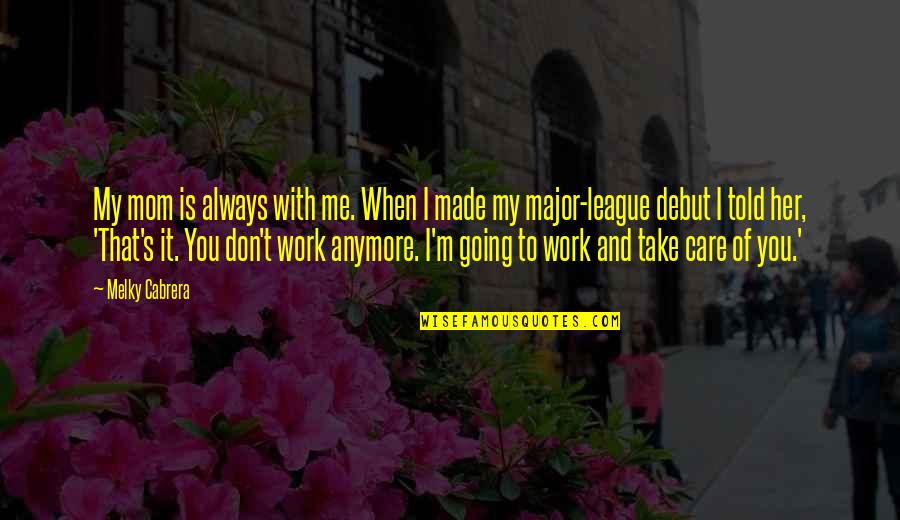 You Take Care Of Me Quotes By Melky Cabrera: My mom is always with me. When I You Take Care Of Me Quotes By Melky Cabrera: My mom is always with me. When I